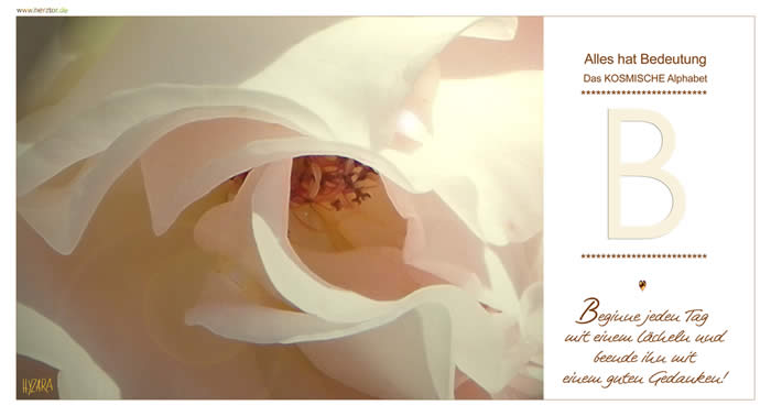 Das KOSMISCHE Alphabet, Beginne jeden Tag mit einem Lächeln und beende ihn mit einem guten Gedanken! Der Buchstabe B bringt Bewegung - etwas beginnt. Achte einmal auf Deine Schreibweise, man beginnt mit der senkrechten Linie von oben nach unten: sie stellt die direkte Verbindung von GOTT zum Irischen dar, von oben zu uns. Dann beginnt der runde Bogen, der in der Mitte zu uns selbst führt und wieder erneut bis zum Ende schwingt. So wie GOTTES Liebe uns umhüllt und führt, finde Deine LIEBE in Dir und sei Eins mit Dir. Handle in der Harmonie der Liebe für alles Lebens. B - Das KOSMISCHE Alphabet