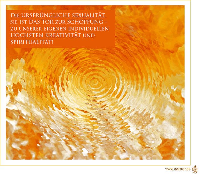 LICHT und LIEBE DIE URSRÜNGLICHE SEXUALITÄT SIE IST DAS TOR ZUR SCHÖPFUNG ZU UNSERER EIGENEN INDIVIDUELLEN HÖCHSTEN KREATIVITÄT UND SPIRITUALITÄT HYZARA HERZGRUß