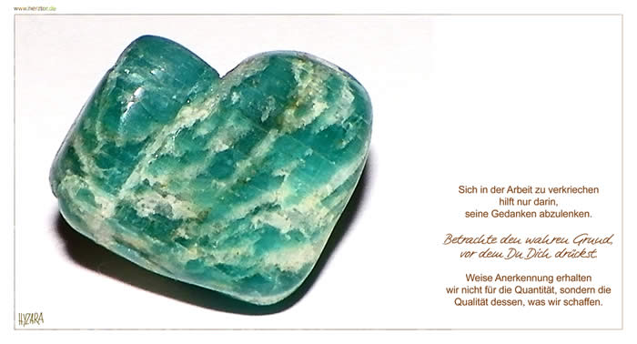 Amazonit - Sich in der Arbeit zu verkriechen hilft nur darin, seine Gedanken abzulenken. Betrachte den wahren Grund, vor dem Du Dich drückst. Weise Anerkennung erhalten wir nicht für die Quantität, sondern die Qualität dessen, was wir schaffen. 