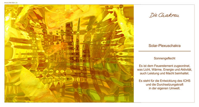 Solar-Plexuschakra Sonnengeflecht- Es ist dem Feuerelement zugeordnet, was Licht, Wärme, Energie und Aktivität, auch Leistung und Macht be inhaltet . Es steht für die Entwicklung des ICHS und die Durchsetzungskraft in der eigenen Umwelt. Die Chakren - 3 Das Solar-Plexuschakra