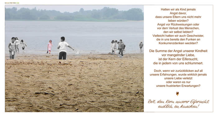 Eifersucht - Hatten wir als Kind jemals Angst davor, dass unsere Eltern uns nicht mehr lieben würden Angst vor Rückweisungen oder vor dem Verlust des Menschen, den wir selbst liebten? Vielleicht hatten wir auch Geschwister, die in uns bereits den Funken an Konkurrenzdenken weckten? Die Summe der Angst unserer Kindheit vor mangelnder Liebe, ist der Kern der Eifersucht, die in jedem von uns schlummert. Doch, wenn wir zurückblicken auf all unsere Erfahrungen, wurde wirklich jemals unsere Liebe verletzt oder waren es nur unsere frustrierten Erwartungen? Zeit, den Kern unserer Eifersucht endlich zu knacken! 