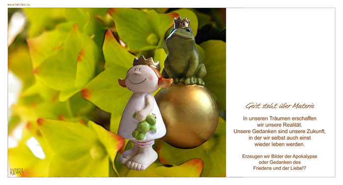 Gedanken der Liebe - Geist steht über Materie - In unseren Träumen erschaffen wir unsere Realität. Unsere Gedanken sind unsere Zukunft, in der wir selbst auch einst wieder leben werden. Erzeugen wir Bilder der Apokalypse oder Gedanken des Friedens und der Liebe!?