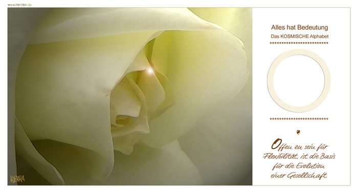 Offen zu sein für Flexibilität, ist die Basis für die Evolution einer Gesellschaft. "Von Alpha bis Omega" ... die VOLLENDUNG des KREISES. EINSSEIN mit GOTT und ALLEM LEBEN. Wie in dem Symbol des "C", wird nun der Kreis geschlossen. Die Erfüllung Deiner AUFGABE ist gefragt und somit die Rückkehr zur VOLLKOMMENHEIT: Der WEG, ohne Anfang und ohne Ende. SYMBOL auch der REINKARNATION - des EWIGEN LEBENS in GOTT. ZEICHEN Deiner immerwährenden AUFGABE und DEINER VERBUNDENHEIT mit dem HIMMLISCHEN. O - Das KOSMISCHE Alphabet