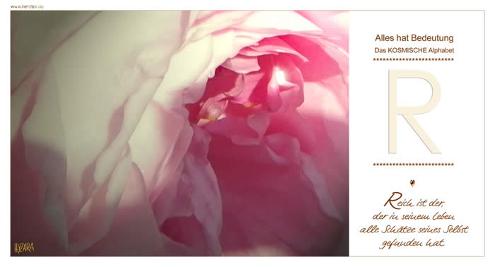 Reich ist der, der in seinem Leben alle Schätze seines Selbst gefunden hat. Hast Du den FRIEDEN mit Dir selbst gefunden (das ja auch das "P" symbolisiert), so finde nun zielgerichtet Deine Richtung und Deine Aufgabe in der weltlichen Ebene. Wirke mit der HILFE des KOSMOS, Deinem inneren Frieden und Deiner erworbenen Weisheit in der Realität des Lebens, um so auch unmittelbare HILFE für andere, zu deren WOHL, zu sein. R - Das KOSMISCHE Alphabet