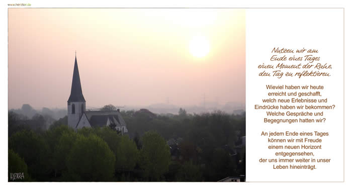 Reflexion - Nutzen wir am Ende eines Tages einen Moment der Ruhe, den Tag zu reflektieren. Wieviel haben wir heute erreicht und geschafft, welch neue Erlebnisse und Eindrücke haben wir bekommen? Welche Gespräche und Begegnungen hatten wir? An jedem Ende eines Tages können wir mit Freude einem neuen Horizont entgegensehen, der uns immer weiter in unser Leben hineinträgt.